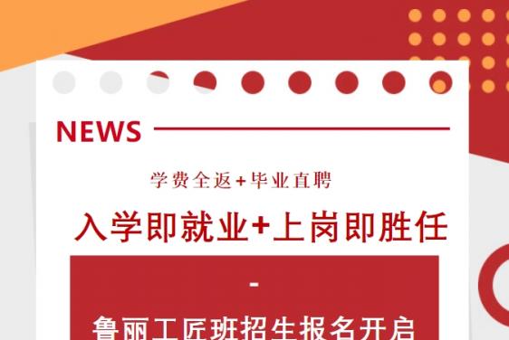 學(xué)費(fèi)全返+畢業(yè)直聘  入學(xué)即就業(yè)+上崗即勝任——魯麗工匠班招生報(bào)名開啟